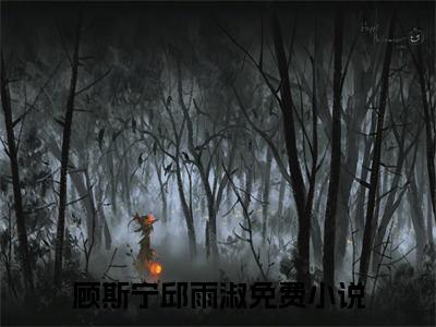 顾斯宁邱雨淑无弹窗（顾斯宁邱雨淑）全文免费阅读无弹窗大结局_(顾斯宁邱雨淑)顾斯宁邱雨淑最新章节列表_笔趣阁（顾斯宁邱雨淑）