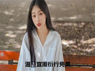 温婳宜周衍行(温婳宜周衍行)免费全文阅读小说_（温婳宜周衍行）温婳宜周衍行最新章节列表-笔趣阁（温婳宜周衍行）