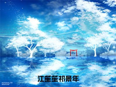 江笙笙祁景年(江笙笙祁景年)全文免费阅读无弹窗大结局_江笙笙祁景年免费试读阅读全文无弹窗_