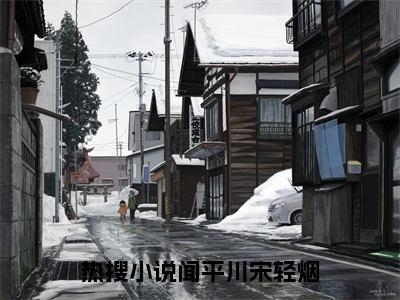 闻平川宋轻烟（闻平川宋轻烟）全文免费阅读无弹窗大结局_闻平川宋轻烟全文在线阅读