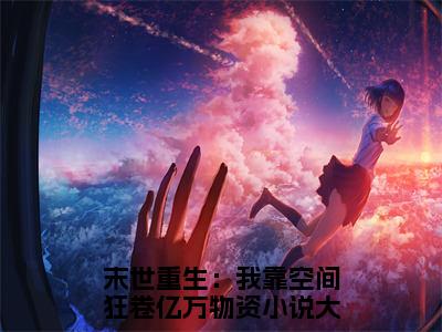 末世重生：我靠空间狂卷亿万物资免费阅读（叶灵雪君无绝）全文免费阅读无弹窗大结局_末世重生：我靠空间狂卷亿万物资免费阅读最新章节列表_笔趣阁（叶灵雪君无绝）