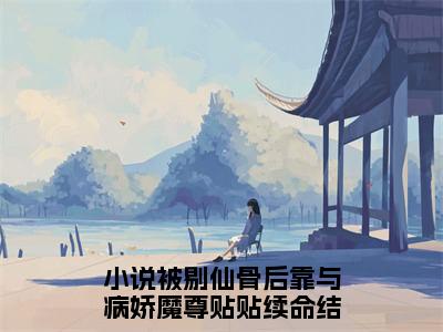 被剔仙骨后靠与病娇魔尊贴贴续命免费阅读无弹窗大结局-山奈沧祈澜最新全章节全文阅读免费阅读-笔趣阁