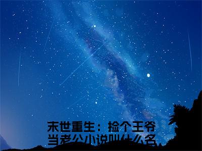 末世重生：捡个王爷当老公小说（乔安染厉苍尘）全章节完整版免费小说_末世重生：捡个王爷当老公最新章节在线阅读_笔趣阁