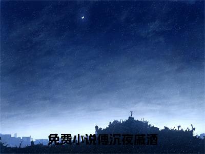 傅沉夜戚酒阅读无弹窗大结局_（傅沉夜戚酒阅读无弹窗）最新章节列表_笔趣阁（傅沉夜戚酒）