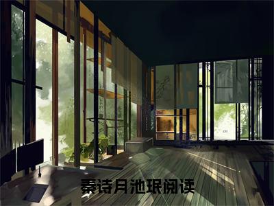 秦诗月池珉是哪部小说的主角-《秦诗月池珉》全文无弹窗完整版阅读