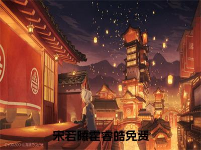 宋若曦霍睿皓（宋若曦霍睿皓）全文免费阅读_宋若曦霍睿皓最新章节列表言情小说在线阅读