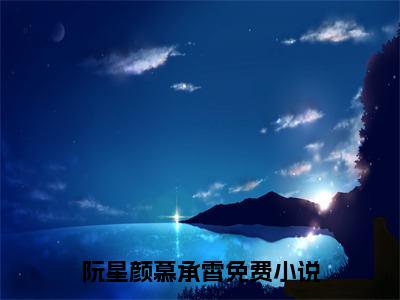 阮星颜慕承霄全文小说（阮星颜慕承霄）在线阅读无弹窗大结局_阮星颜慕承霄全文在线阅读无弹窗