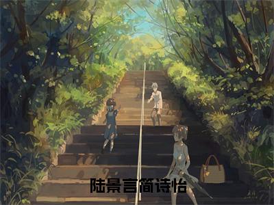 (热推新书)《陆景言简诗怡》无弹窗大结局（陆景言简诗怡）-抖音热推陆景言简诗怡无弹窗阅读最新章节列表_笔趣阁