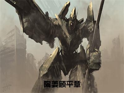 陶姜顾平章全文免费最后一章在线阅读 陶姜顾平章全文小说完整版