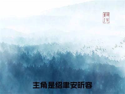 绍聿安昕容（绍聿安昕容）最新章节在线阅读-（绍聿安昕容）小说全文免费阅读