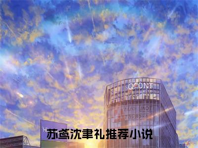 苏鸢沈聿礼（此生只想恣意的活全章节完整版）免费阅读_（此生只想恣意的活）苏鸢沈聿礼全文无删减免费阅读