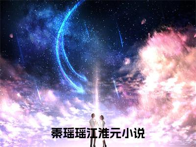 七零养崽，末世女王与首长互撩抖音完结版阅读《秦瑶瑶江淮元》最新章节目录好书推荐_(七零养崽，末世女王与首长互撩)