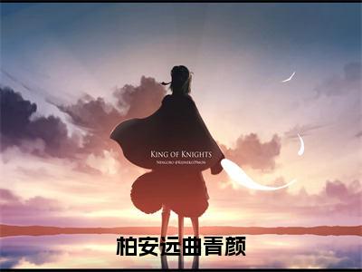 柏安远曲青颜知乎美文欣赏完整版，柏安远曲青颜精彩章节在线阅读