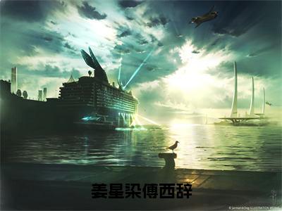 姜星染傅西辞（姜星染傅西辞）全文免费阅读无弹窗大结局_（姜星染傅西辞无弹窗）最新章节免费阅读_笔趣阁