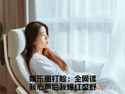 盛舒沉桁全文免费阅读-娱乐圈打脸：全网读我心声后我爆红小说（盛舒沉桁）免费阅读全文