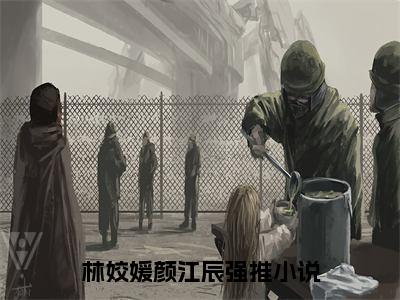 林姣媛颜江辰(林姣媛颜江辰)全文免费阅读无弹窗大结局_ (林姣媛颜江辰)免费阅读无弹窗最新章节列表_笔趣阁