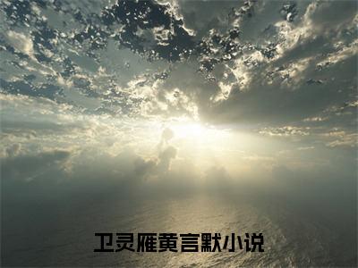 卫灵雁黄言默（卫灵雁黄言默）全文免费阅读无弹窗大结局_卫灵雁黄言默最新章节列表_笔趣阁（卫灵雁黄言默）