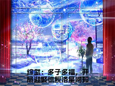 综武：多子多福，开局迎娶惊鲵洛星河(综武：多子多福，开局迎娶惊鲵洛星河)全文免费阅读-综武：多子多福，开局迎娶惊鲵洛星河最新章节阅读