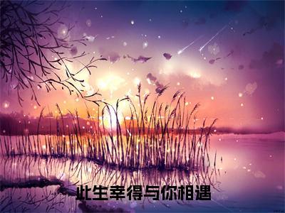 主角为此生幸得与你相遇的小说-阮歆茗孟夜霖（此生幸得与你相遇）全文完整版阅读