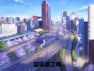 盛瑶顾之衡小说全文在线赏析-2023最火热点小说最新更新