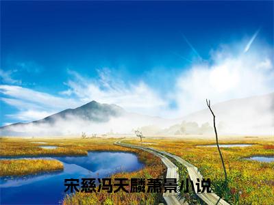 宋慈冯天麟萧景(宋慈冯天麟萧景）小说全文免费阅读无弹窗大结局_（宋慈冯天麟萧景）宋慈冯天麟萧景小说全文免费阅读最新章节列表笔趣阁（宋慈冯天麟萧景）