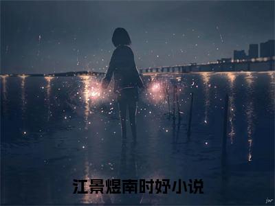 （江景煜南时妤）抖音江景煜南时妤小说阅读完结版-江景煜南时妤小说全文免费阅读