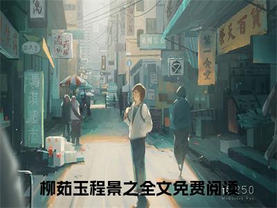 柳茹玉程景之（柳茹玉程景之）免费阅读完整版-柳茹玉程景之全文大结局已完结