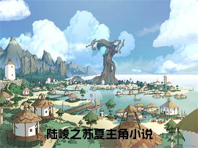 陆峻之苏夏精选小说大结局阅读-最新小说(陆峻之苏夏)全文阅读