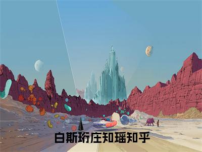 2023新上热文白斯珩庄知瑶-白斯珩庄知瑶在线阅读的小说完整版