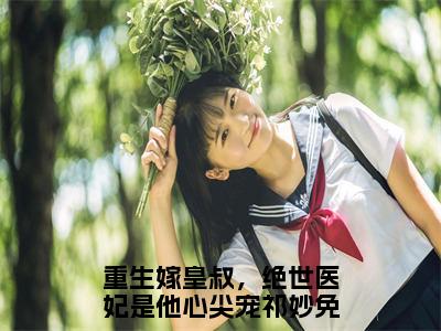 重生嫁皇叔，绝世医妃是他心尖宠祁妙（重生嫁皇叔，绝世医妃是他心尖宠祁妙）全文免费阅读无弹窗大结局_重生嫁皇叔，绝世医妃是他心尖宠祁妙：重生嫁皇叔，绝世医妃是他心尖宠祁妙最新章节列表_笔趣阁（重生嫁皇叔，绝世医妃是他心尖宠祁妙）