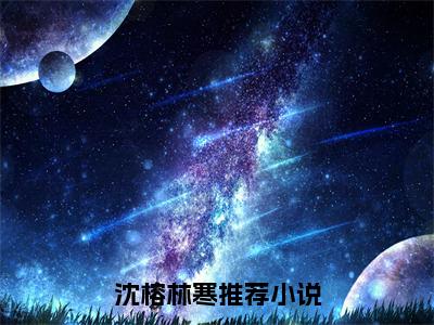 （热推新书）《沈榕林寒》厚爱注定-热推厚爱注定无弹窗阅读沈榕林寒在线阅读