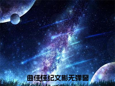 曲佳佳纪文彬（曲佳佳纪文彬）全文免费阅读无弹窗大结局_曲佳佳纪文彬完整章节阅读