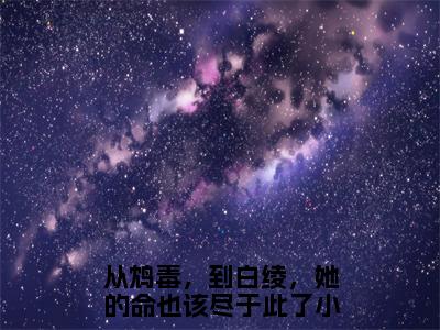 从鸩毒，到白绫，她的命也该尽于此了（崔修安江茜）全文免费阅读无弹窗大结局_从鸩毒，到白绫，她的命也该尽于此了_笔趣阁（崔修安江茜）