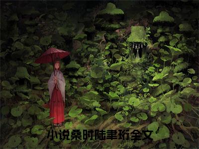 桑时陆聿珩小说全文免费阅读-桑时陆聿珩（桑时陆聿珩）小说最新章节