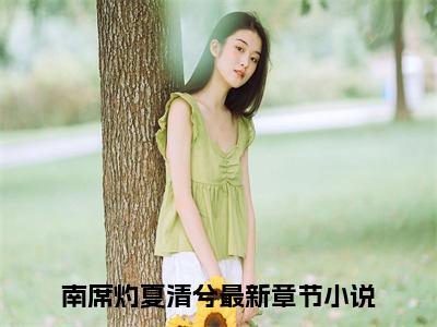 南席灼夏清兮（南席灼夏清兮）小说全文免费阅读无弹窗_（南席灼夏清兮）小说全文免费阅读_最新章节列表_笔趣阁