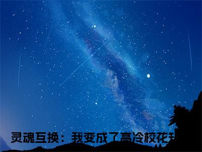 林洛苏曦小说（灵魂互换：我变成了高冷校花）免费阅读全文无弹窗大结局_灵魂互换：我变成了高冷校花免费阅读无弹窗小说_小说笔趣阁