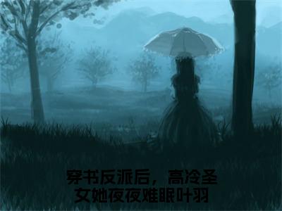 叶羽（穿书反派后，高冷圣女她夜夜难眠）全文免费阅读无弹窗大结局_叶羽全文在线阅读无弹窗