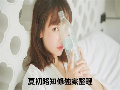 言情小说榜单夏初路知修阅读全文（夏初路知修）-夏初路知修完整版免费小说