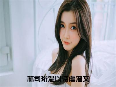 林司珩温以诗小说（林司珩温以诗）全文免费阅读无弹窗大结局_林司珩温以诗小说免费阅读无弹窗最新章节列表_笔趣阁