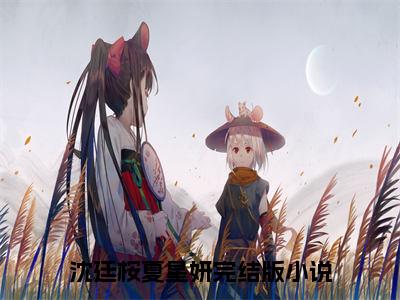 沈廷桉夏星妍（沈廷桉夏星妍全文免费）全文免费阅读大结局_（沈廷桉夏星妍）全文免费阅读无弹窗最新章节列表_笔趣阁（沈廷桉夏星妍）