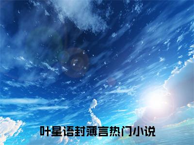 叶星语封薄言小说最新章节免费阅读-叶星语封薄言全文赏析完整版