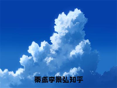 秦鸢李景弘美文欣赏完整版 秦鸢李景弘免费全本小说