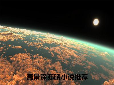 抖音热推萧景深苏晓（萧景深苏晓）免费小说-萧景深苏晓小说完整版阅读