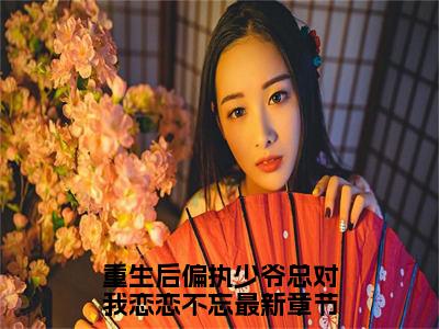 顾君煜李微歌（重生后偏执少爷总对我恋恋不忘精彩美文）免费阅读-小说重生后偏执少爷总对我恋恋不忘最后结局如何