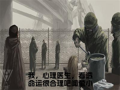 我，心理医生，看透命运很合理吧闻萤（我，心理医生，看透命运很合理吧闻萤最新全章节大结局）全文阅读-我，心理医生，看透命运很合理吧闻萤在线小说免费阅读