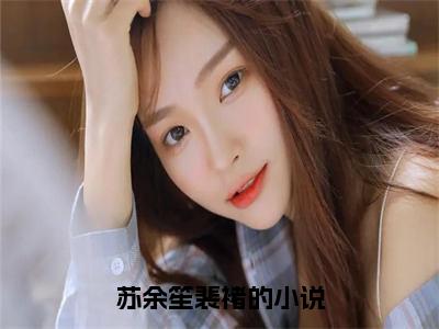 苏余笙裴褚小说大结局-精彩美文苏余笙裴褚免费阅读