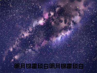 明月锦霍琰白（明月锦霍琰白）全文免费阅读_明月锦霍琰白最新章节列表言情小说在线阅读