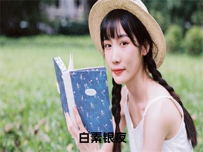 白素银夜后续+番外（白素银夜）全文免费阅读无弹窗大结局_白素银夜后续+番外免费阅读_笔趣阁（白素银夜后续+番外）