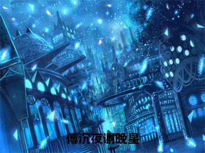 《傅沉夜谢晚星小说》在线阅读-傅沉夜谢晚星免费完整版在线阅读