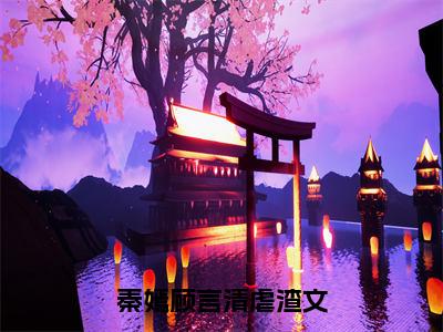 秦嫣顾言清(秦嫣顾言清)全文免费阅读无弹窗大结局_(秦嫣顾言清免费阅读全文大结局)最新章节列表